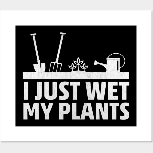 I Just Wet My Plants Funny Gardening Gift Wall Art by TheLostLatticework